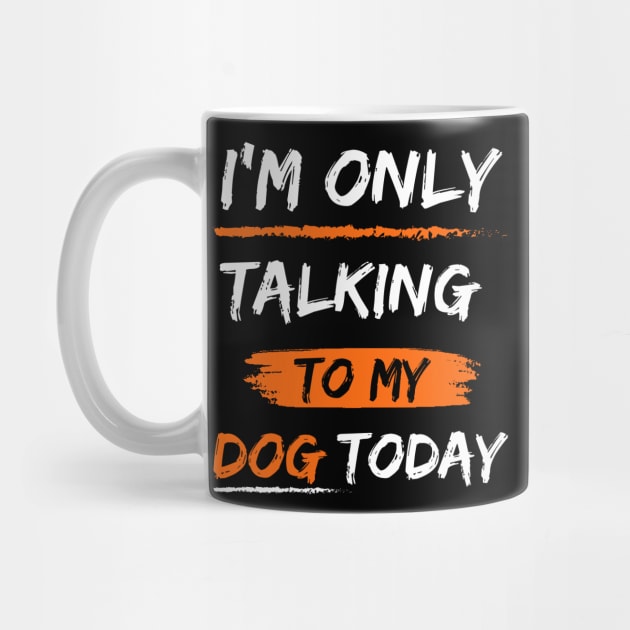 I'm Only Talking To My dog today by mdr design